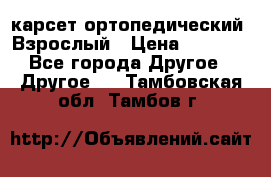 карсет ортопедический. Взрослый › Цена ­ 1 000 - Все города Другое » Другое   . Тамбовская обл.,Тамбов г.